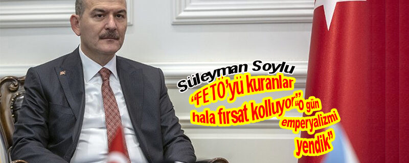Soylu: “FETÖ’yü kuranlar hala fırsat kolluyor”