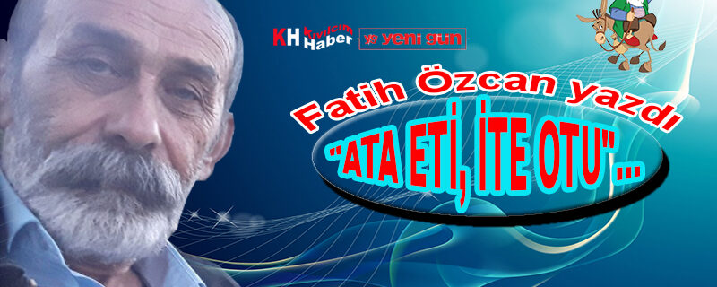 “ATA ETİ, İTE OTU”…  