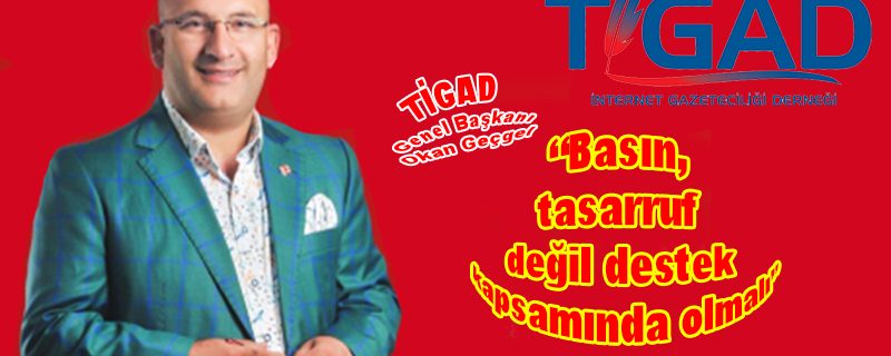 TİGAD: “Basın, tasarruf değil destek kapsamında olmalı”