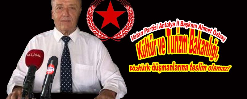 Kültür ve Turizm Bakanlığı, Atatürk düşmanlarına teslim olamaz!
