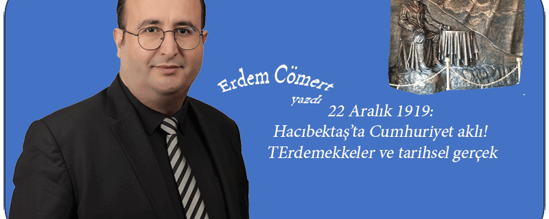 22 Aralık 1919: Hacıbektaş’ta Cumhuriyet aklı! Tekkeler ve tarihsel gerçek