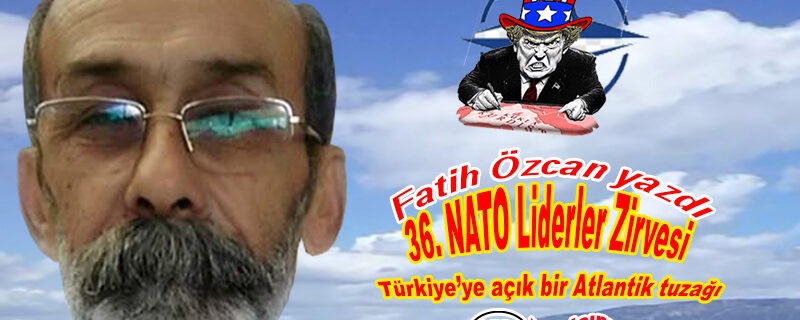36. NATO Liderler Zirvesi Türkiye’ye açık bir Atlantik tuzağıdır