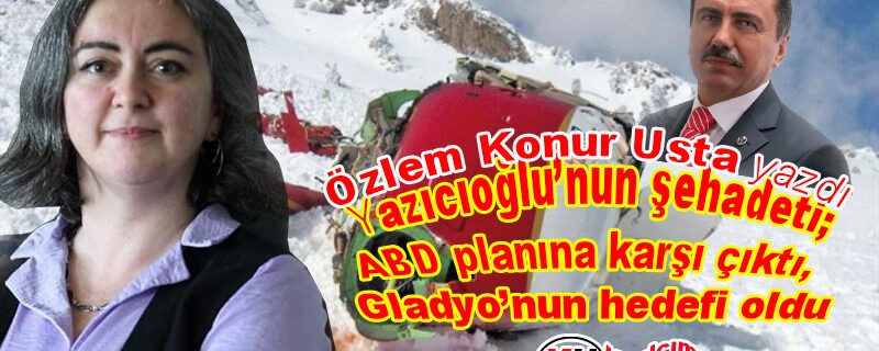 Yazıcıoğlu’nun şehadeti; ABD planına karşı çıktı Gladyo’nun hedefi oldu