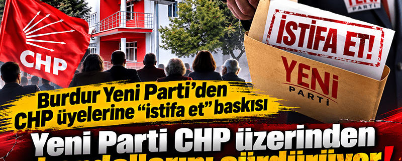 Burdur Yeni Parti’den CHP üyelerine “istifa et” baskısı