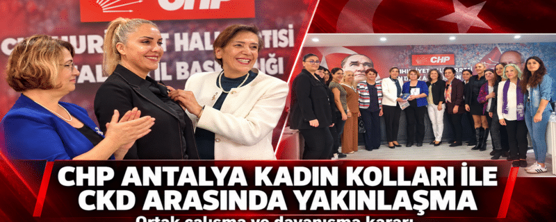 CHP Antalya Kadın Kolları ile CKD arasında yakınlaşma ve ortak çalışma kararı