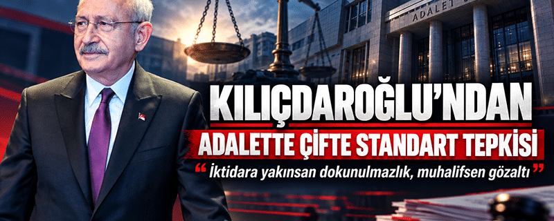Kılıçdaroğlu’ndan “adalette çifte standart”a ve gündem değiştirme taktiğine tepki