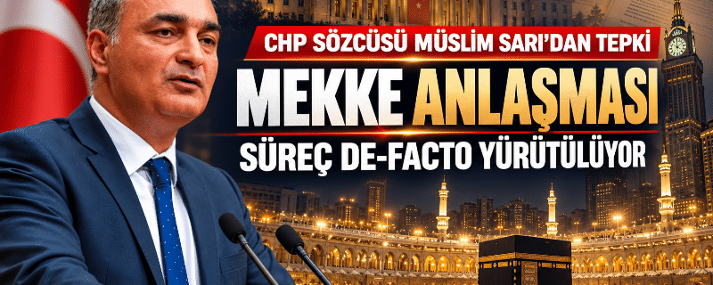 CHP Sözcüsü Sarı’dan ‘Mekke Anlaşması’ tepkisi